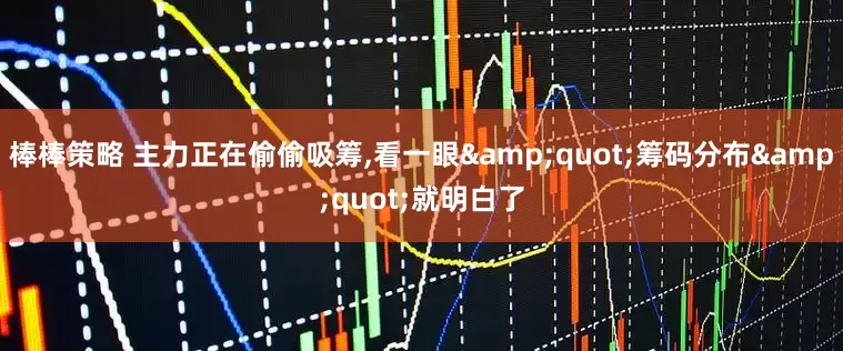 棒棒策略 主力正在偷偷吸筹,看一眼"筹码分布"就明白了