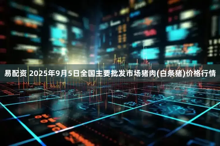 易配资 2025年9月5日全国主要批发市场猪肉(白条猪)价格行情