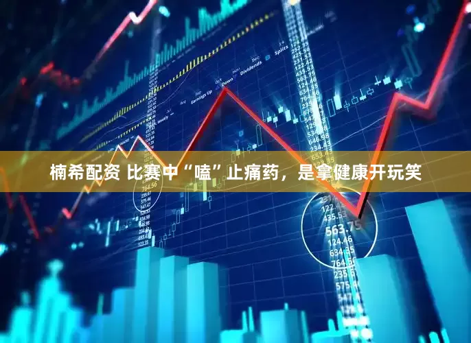 楠希配资 比赛中“嗑”止痛药，是拿健康开玩笑
