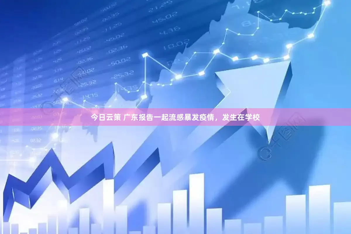 今日云策 广东报告一起流感暴发疫情，发生在学校