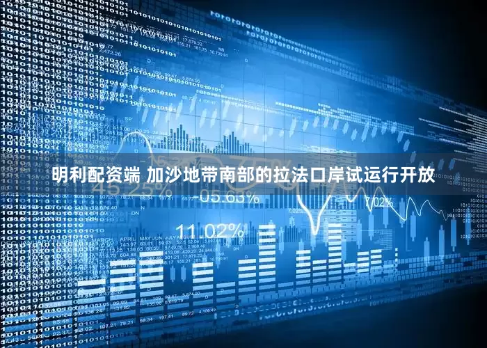 明利配资端 加沙地带南部的拉法口岸试运行开放