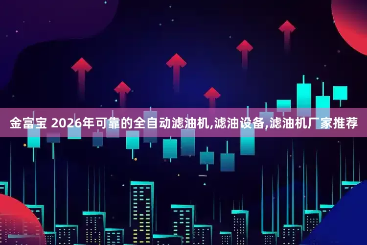 金富宝 2026年可靠的全自动滤油机,滤油设备,滤油机厂家推荐