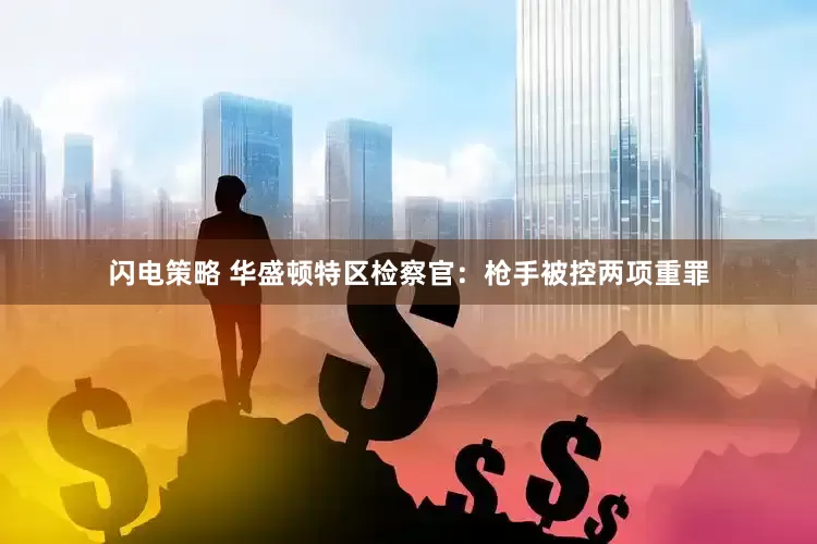 闪电策略 华盛顿特区检察官：枪手被控两项重罪