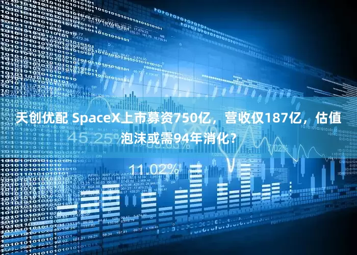 天创优配 SpaceX上市募资750亿，营收仅187亿，估值泡沫或需94年消化？